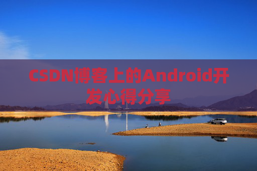CSDN博客上的Android开发心得分享